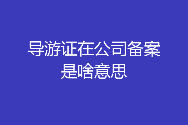 导游证在公司备案是啥意思