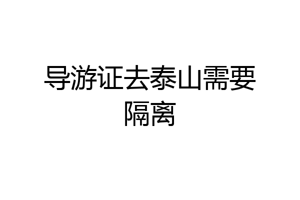 导游证去泰山需要隔离