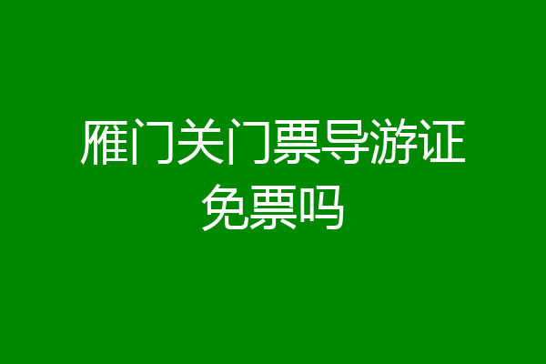雁门关门票导游证免票吗
