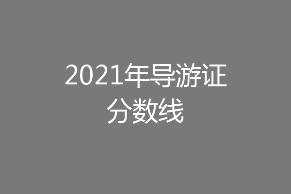 2021年导游证分数线