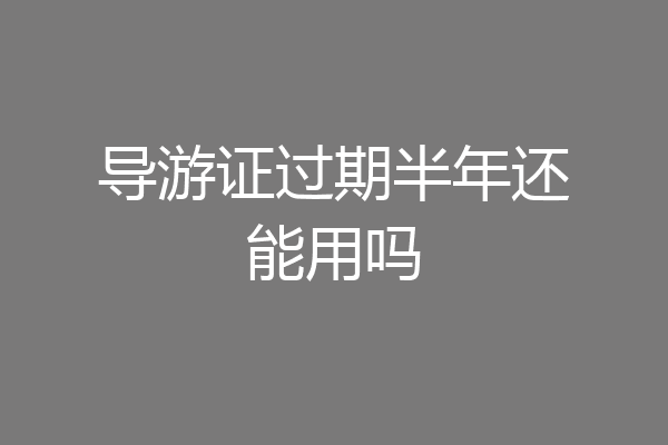 导游证过期半年还能用吗