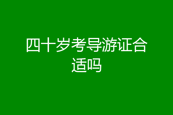 四十岁考导游证合适吗