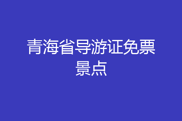 青海省导游证免票景点