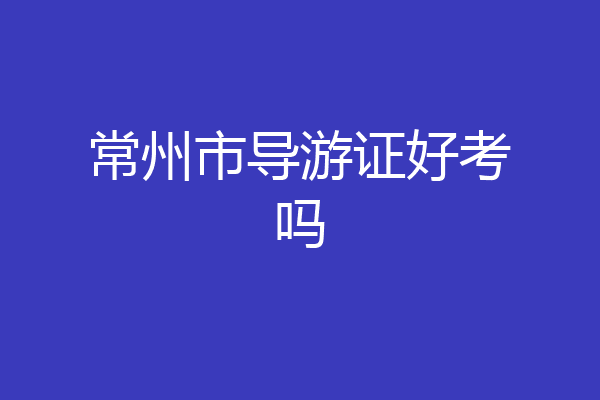 常州市导游证好考吗