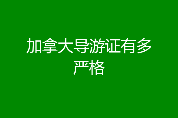 加拿大导游证有多严格
