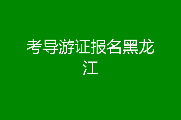 考导游证报名黑龙江