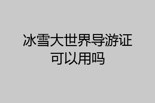 冰雪大世界导游证可以用吗