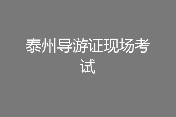 泰州导游证现场考试