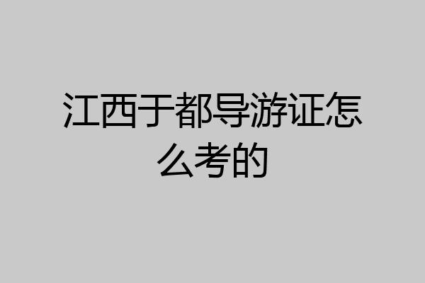 江西于都导游证怎么考的