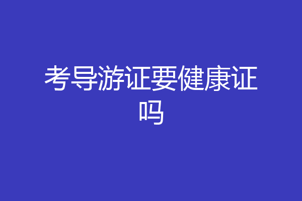 考导游证要健康证吗