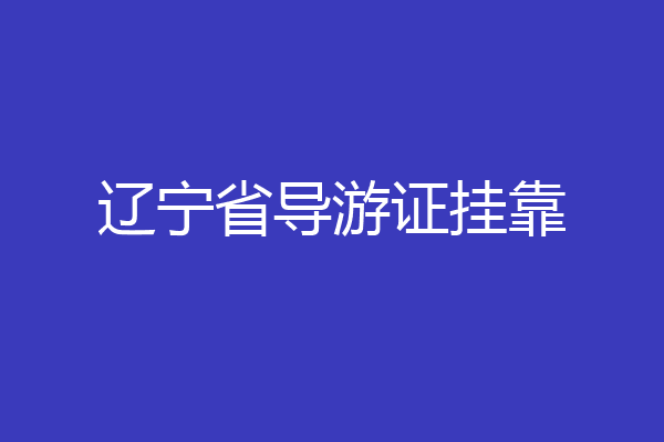 辽宁省导游证挂靠