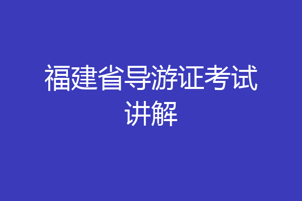 福建省导游证考试讲解