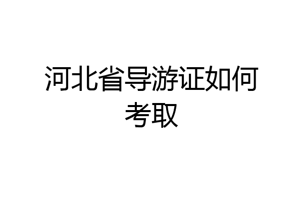河北省导游证如何考取