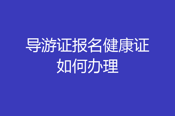 导游证报名健康证如何办理