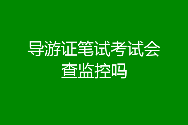 导游证笔试考试会查监控吗