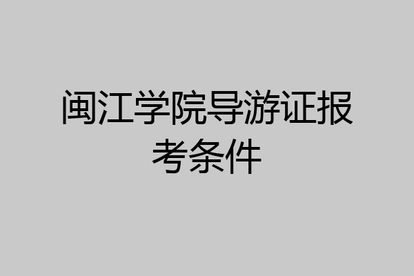闽江学院导游证报考条件