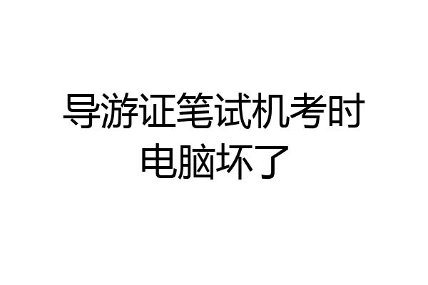 导游证笔试机考时电脑坏了