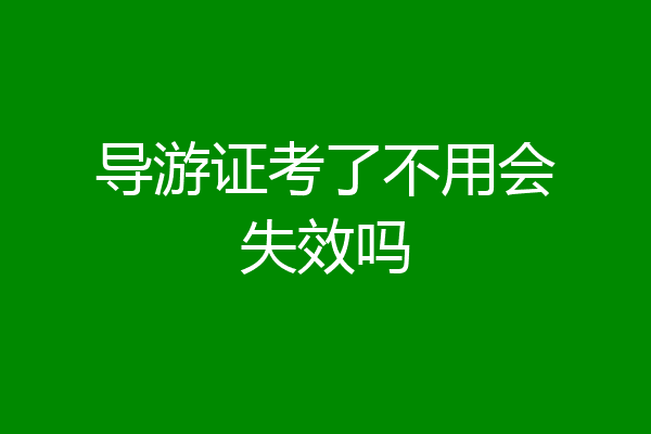 导游证考了不用会失效吗