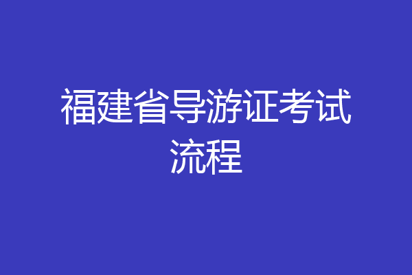 福建省导游证考试流程