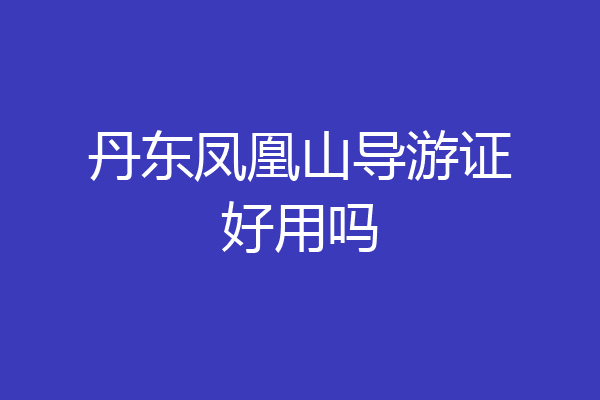 丹东凤凰山导游证好用吗