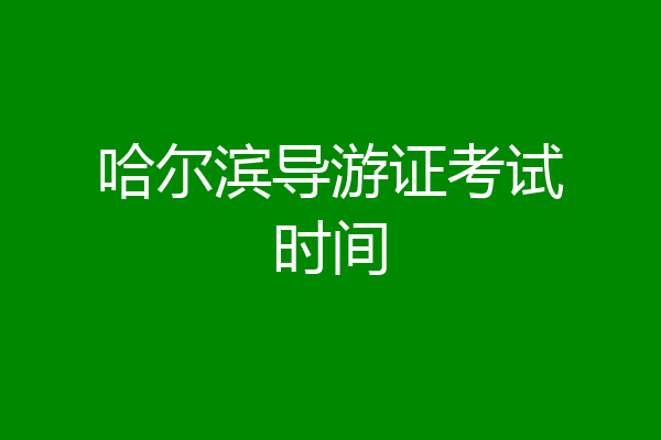 哈尔滨导游证考试时间