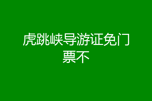 虎跳峡导游证免门票不