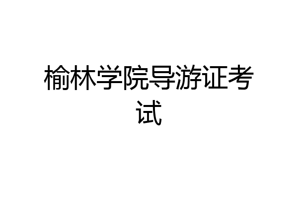 榆林学院导游证考试