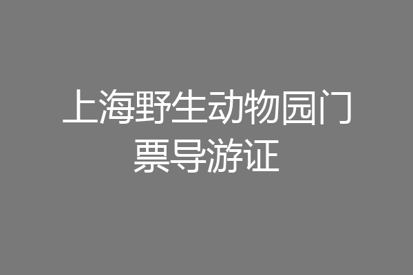 上海野生动物园门票导游证