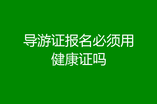 导游证报名必须用健康证吗