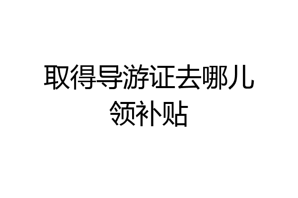 取得导游证去哪儿领补贴