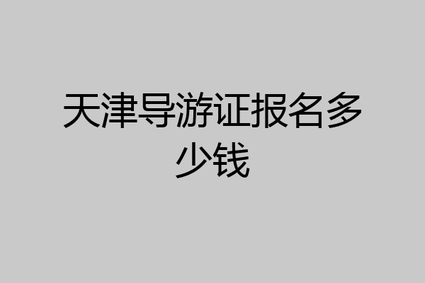 天津导游证报名多少钱
