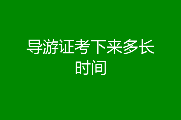 导游证考下来多长时间