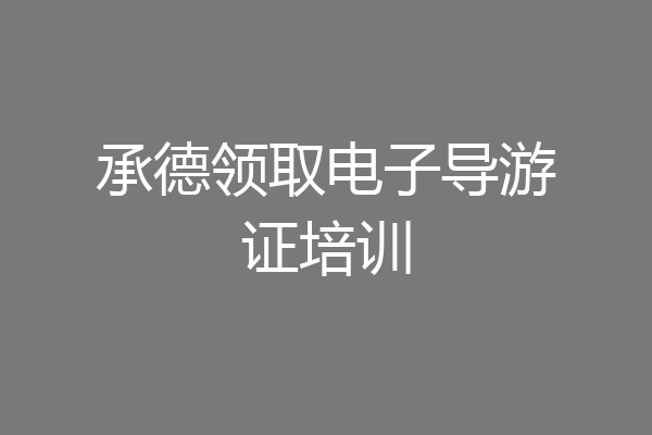承德领取电子导游证培训