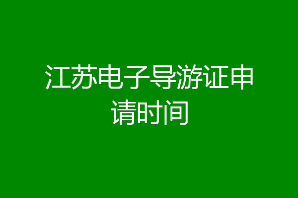 江苏电子导游证申请时间