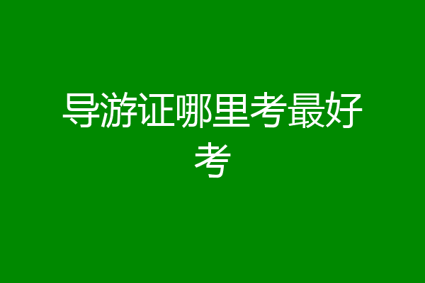 导游证哪里考最好考