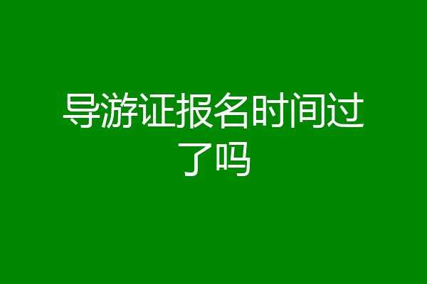 导游证报名时间过了吗
