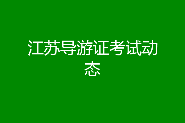 江苏导游证考试动态