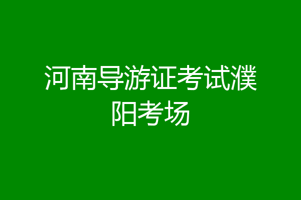 河南导游证考试濮阳考场