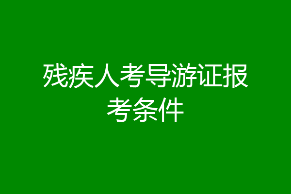 残疾人考导游证报考条件