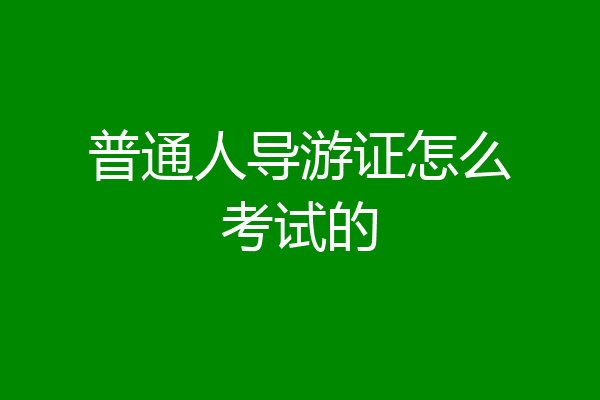 普通人导游证怎么考试的