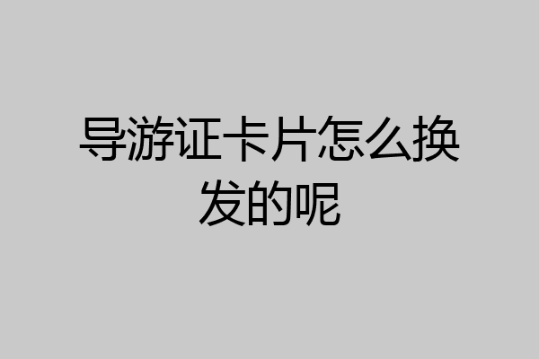 导游证卡片怎么换发的呢