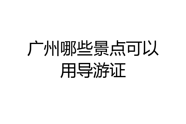 广州哪些景点可以用导游证