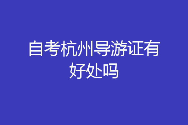 自考杭州导游证有好处吗