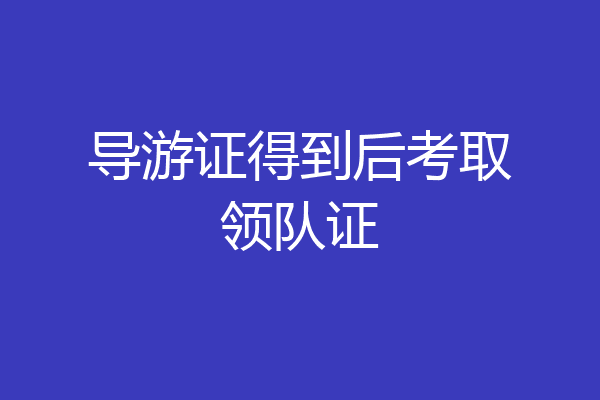 导游证得到后考取领队证