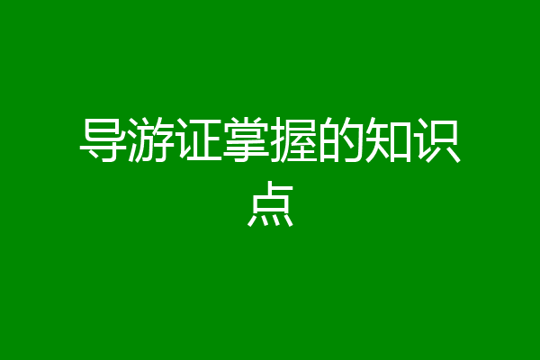 导游证掌握的知识点