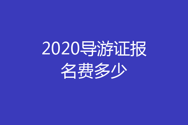 2020导游证报名费多少