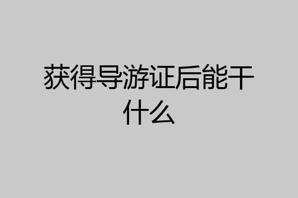 获得导游证后能干什么
