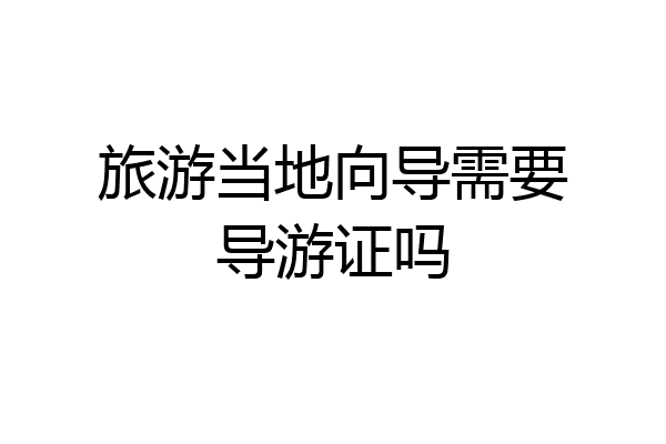 旅游当地向导需要导游证吗