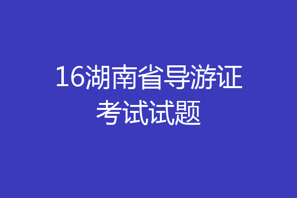 16湖南省导游证考试试题