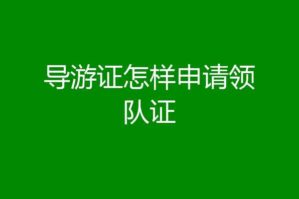 导游证怎样申请领队证